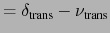 $\displaystyle = \delta_{\text{trans}} - \nu_{\text{trans}}$