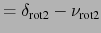 $\displaystyle = \delta_{\text{rot2}} - \nu_{\text{rot2}}$