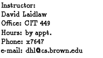 $\textstyle \parbox{2.1in}{
Instructor:
\par David Laidlaw
\par Office: CIT 449
\par Hours: by appt.
\par Phone: x7647
\par e-mail: dhl@cs.brown.edu
}$