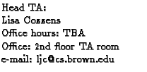 $\textstyle \parbox{2.1in}{
Head TA:
\par Lisa Cozzens
\par Office hours: TBA
\par Office: 2nd floor TA room
\par e-mail: ljc@cs.brown.edu
}$