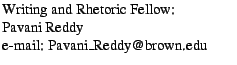 $\textstyle \parbox{2.4in}{
Writing and Rhetoric Fellow:
\par Pavani Reddy
\par e-mail: Pavani\_Reddy@brown.edu
\par }$